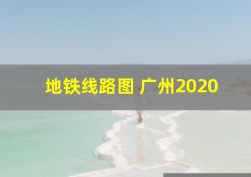 地铁线路图 广州2020